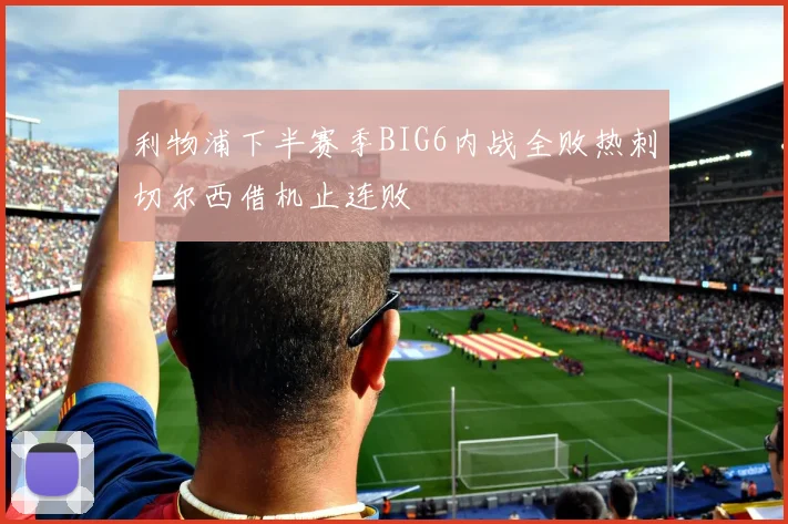利物浦下半赛季BIG6内战全败热刺切尔西借机止连败