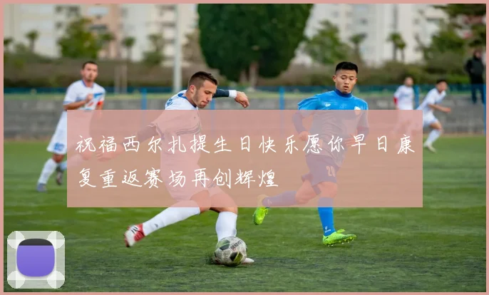 祝福西尔扎提生日快乐愿你早日康复重返赛场再创辉煌