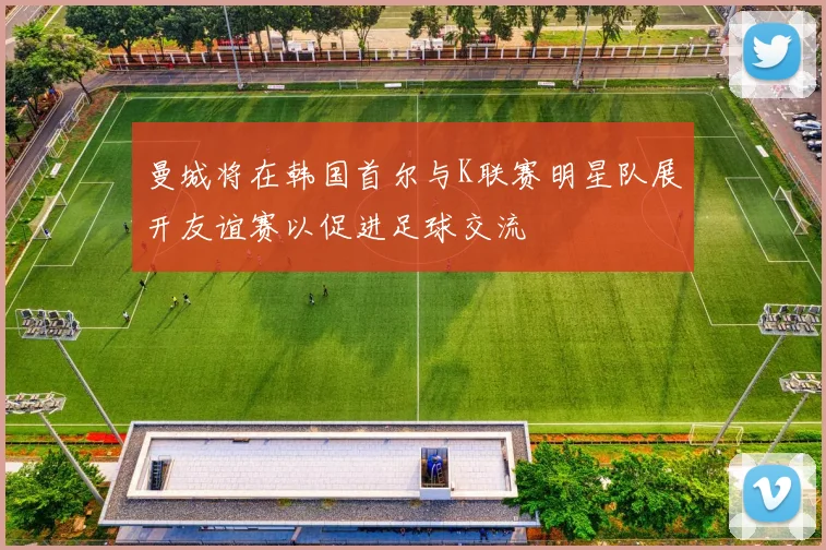 曼城将在韩国首尔与K联赛明星队展开友谊赛以促进足球交流