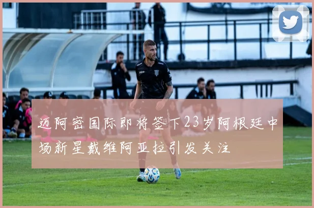 迈阿密国际即将签下23岁阿根廷中场新星戴维阿亚拉引发关注