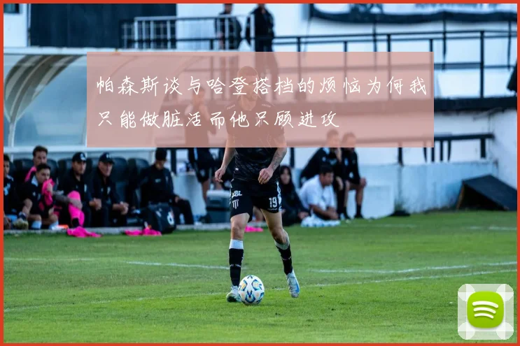 帕森斯谈与哈登搭档的烦恼为何我只能做脏活而他只顾进攻