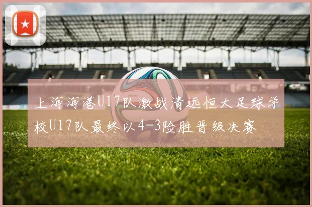 上海海港U17队激战清远恒大足球学校U17队最终以4-3险胜晋级决赛