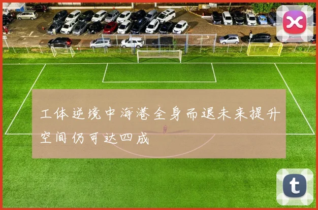 工体逆境中海港全身而退未来提升空间仍可达四成