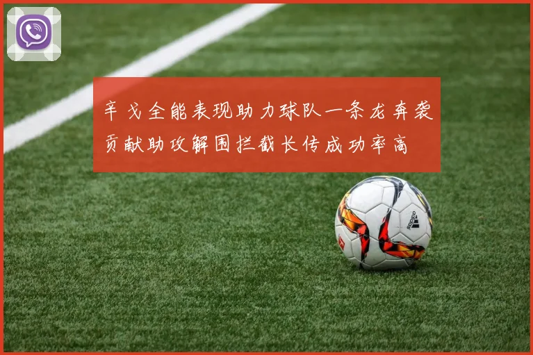 辛戈全能表现助力球队一条龙奔袭贡献助攻解围拦截长传成功率高