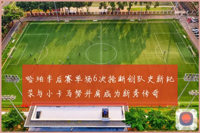 哈珀季后赛单场6次抢断创队史新纪录与小卡马努并肩成为新秀传奇