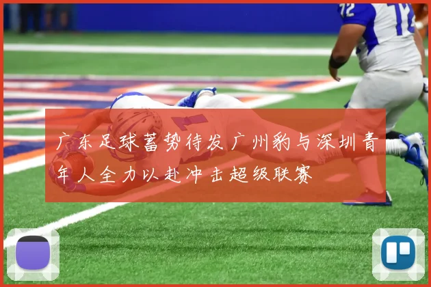 广东足球蓄势待发广州豹与深圳青年人全力以赴冲击超级联赛