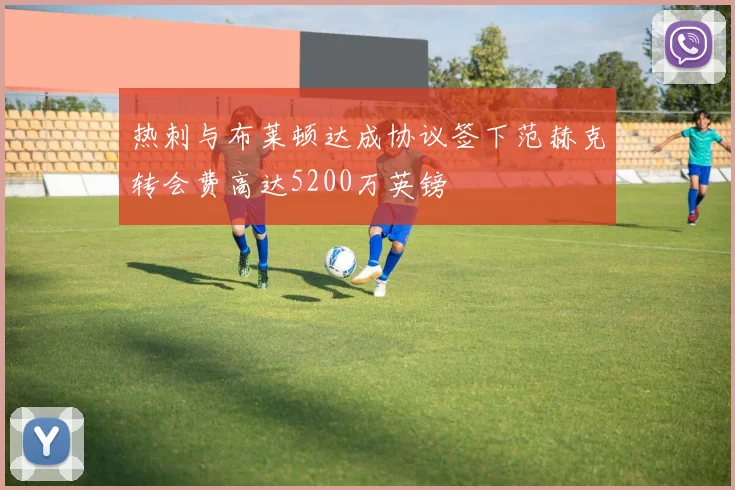 热刺与布莱顿达成协议签下范赫克转会费高达5200万英镑