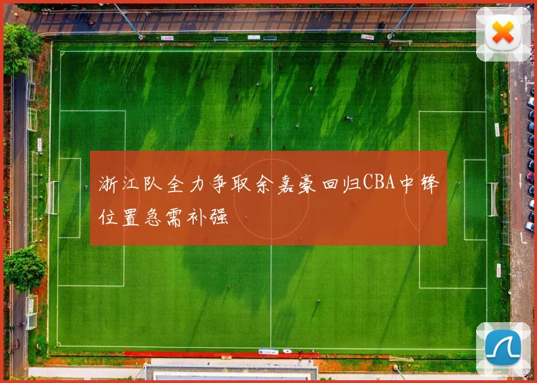 浙江队全力争取余嘉豪回归CBA中锋位置急需补强