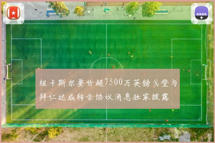 纽卡斯尔要价超7500万英镑戈登与拜仁达成转会协议消息独家披露