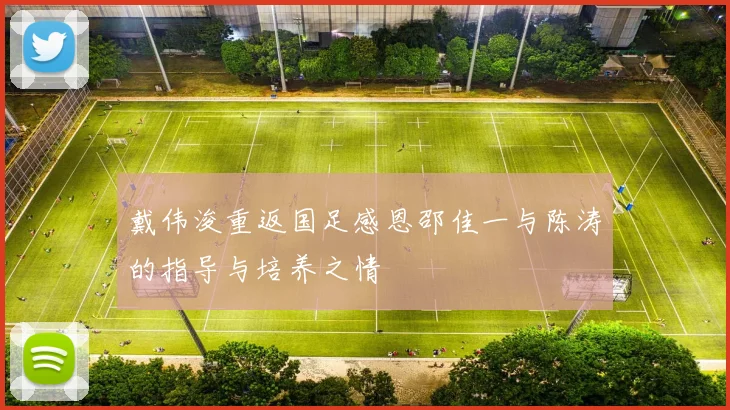 戴伟浚重返国足感恩邵佳一与陈涛的指导与培养之情